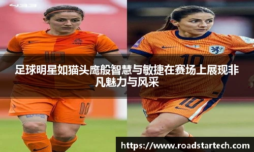 足球明星如猫头鹰般智慧与敏捷在赛场上展现非凡魅力与风采
