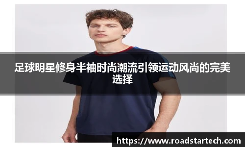 足球明星修身半袖时尚潮流引领运动风尚的完美选择